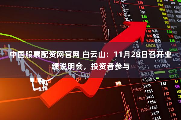 中国股票配资网官网 白云山：11月28日召开业绩说明会，投资者参与