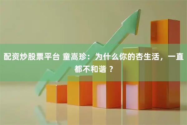 配资炒股票平台 童嵩珍：为什么你的杏生活，一直都不和谐 ？