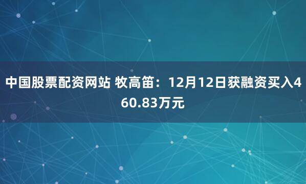 中国股票配资网站 牧高笛：12月12日获融资买入460.83万元