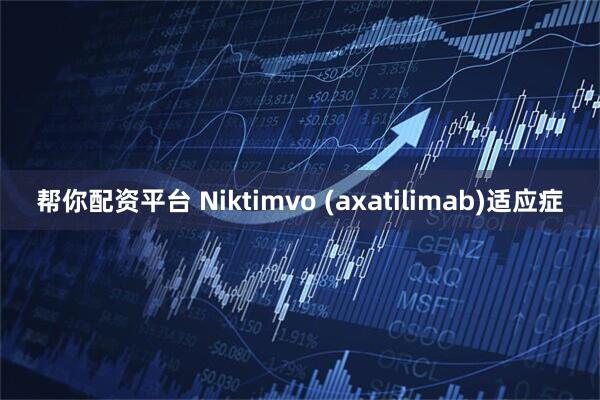 帮你配资平台 Niktimvo (axatilimab)适应症