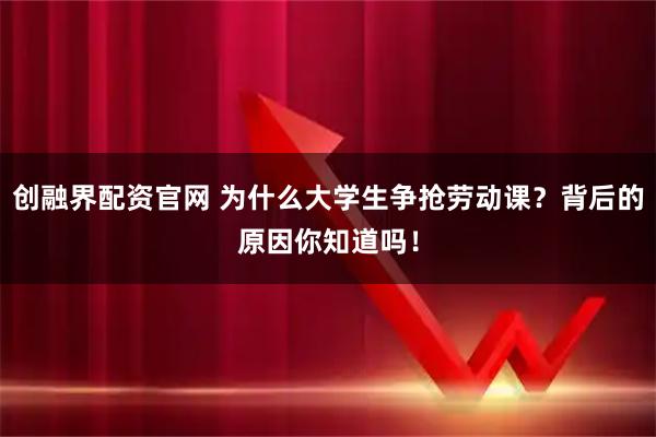 创融界配资官网 为什么大学生争抢劳动课？背后的原因你知道吗！