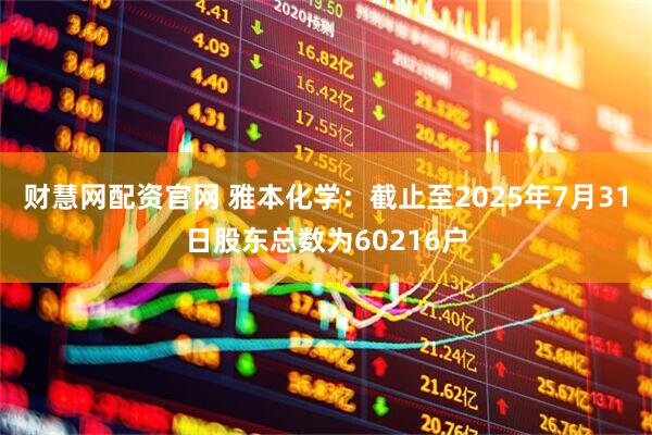 财慧网配资官网 雅本化学：截止至2025年7月31日股东总数为60216户