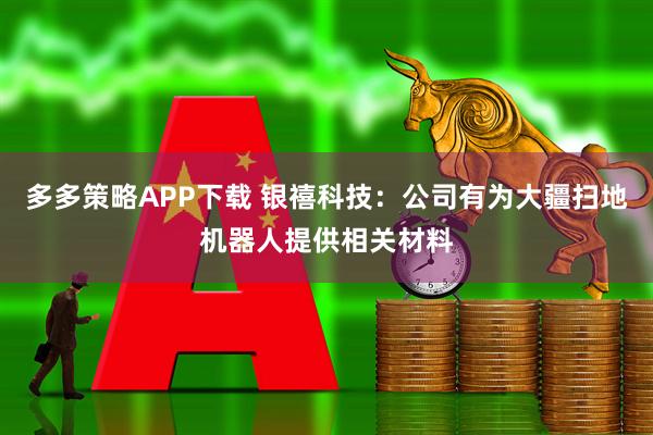 多多策略APP下载 银禧科技:公司有为大疆扫地机器人提供相关材料