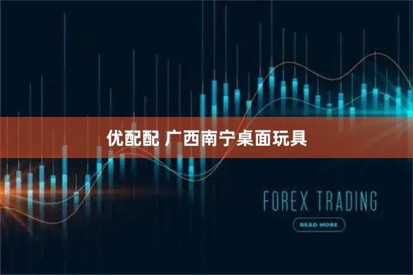 优配配 广西南宁桌面玩具