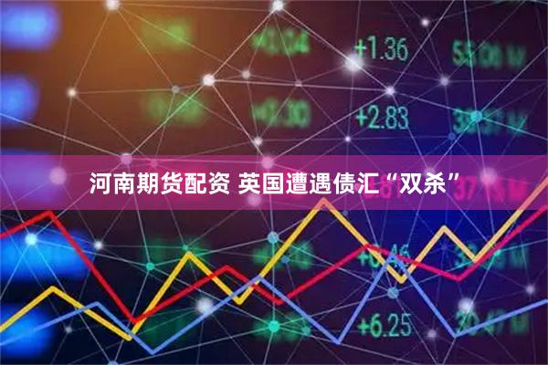 河南期货配资 英国遭遇债汇“双杀”